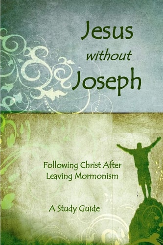 Jesus Without Joseph Following Christ After Leaving Mormonism: a Study Guide