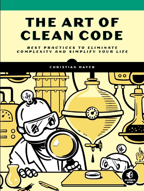 The Art of Clean Code: Best Practices to Eliminate Complexity and Simplify Your Life