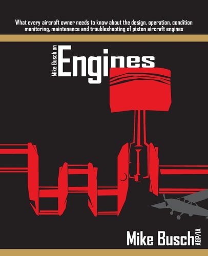 Mike Busch on Engines What Every Aircraft Owner Needs to Know about the Design, Operation, Condition Monitoring, Maintenance and Troubleshooting of Piston Aircraft Engines