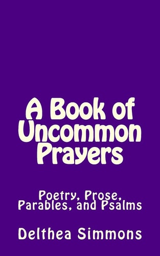 A Book of Uncommon Prayers Poetry, Prose, Parables, and Psalms
