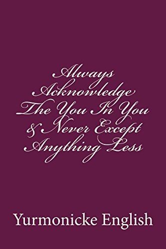 Always Acknowledge the You in You and Never Except Anything Less