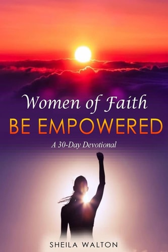 Women of Faith: Be Empowered A 30-Day Devotional