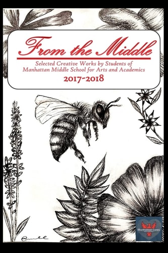 From the Middle, 2017-2018 Selected Creative Works by Students of Manhattan Middle School for Arts and Academics Boulder, Colorado