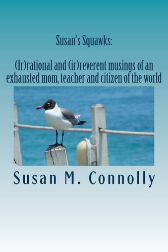 Susan's Squawks (Ir)rational and (ir)reverent Musings of an Exhausted Mom, Teacher and Citizen of the World