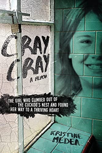 Cray Cray The Girl Who Climbed Out of the Cuckoo's Nest and Found Her Way to a Thriving Heart