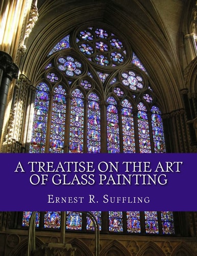 A Treatise On The Art of Glass Painting With a Review of Stained Glass and Ancient Glass