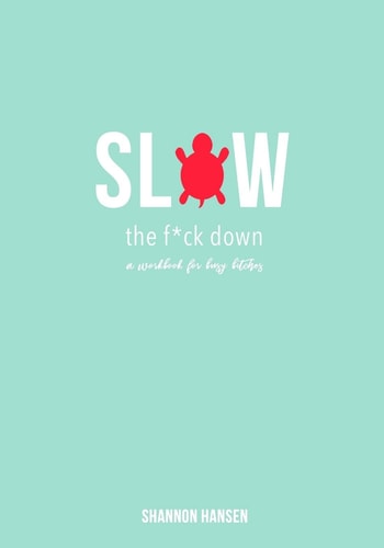 Slow the F*ck Down A Workbook for Busy Bitches