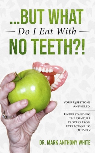 ... But What Do I Eat with No Teeth? And Other Burning Questions from the Dental Chair. Understanding the Denture Process from Extraction to Delivery