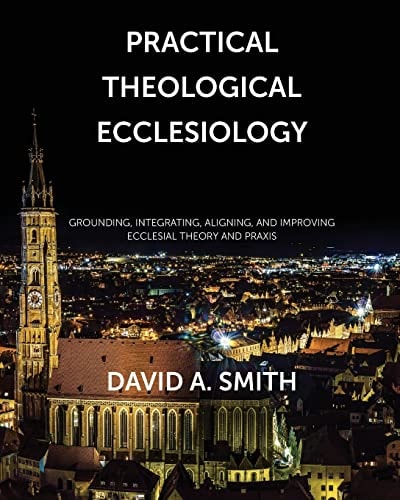 Practical Theological Ecclesiology Grounding, Integrating, Aligning, and Improving Ecclesial Theory and Praxis