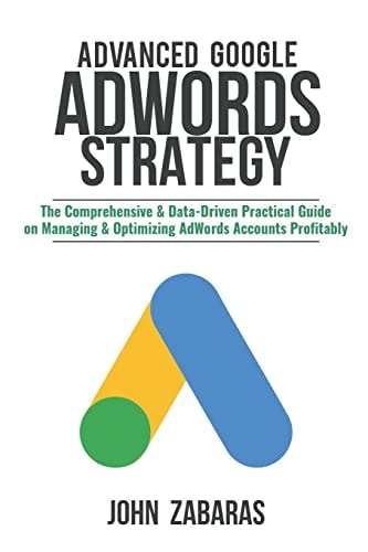 Advanced Google AdWords Strategy The Comprehensive & Data-Driven Practical Guide on Managing & Optimizing AdWords Accounts Profitably
