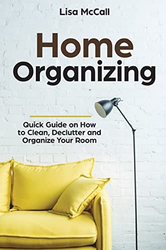 Home Organizing Quick Guide on How to Clean, Declutter and Organize Your Room