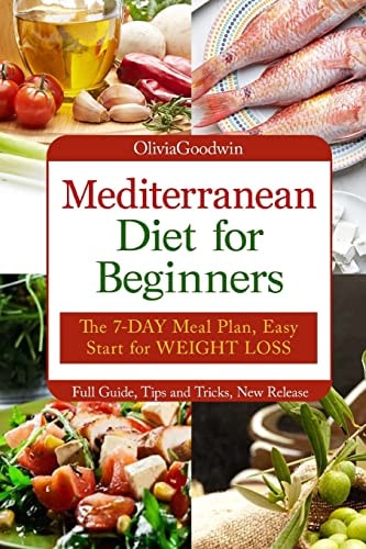 Mediterranean Diet for Beginners The 7-DAY Meal Plan, Easy Start for WEIGHT LOSS, Full Guide, Tips and Tricks, New Release, Pictures