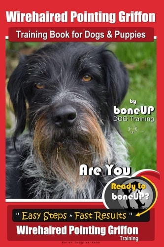 Wirehaired Pointing Griffon Training Book for Dogs and Puppies by Bone Up DOG Training Are You Ready to Bone Up? Easy Steps * Fast Results Wirehaired Pointing Griffon Training