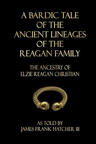 A Bardic Tale of the Ancient Lineages of the Reagan Family The Ancestry of Elzie Reagan Christian