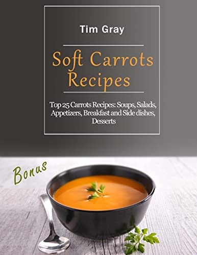Soft Carrots Recipes Top 25 Carrots Recipes: Soups, Salads, Appetizers, Breakfast and Side Dishes, Desserts