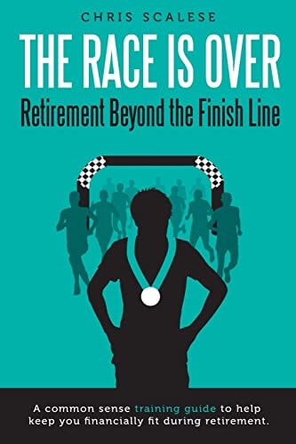 The Race Is Over; Retirement Beyond the Finish Line A Common Sense Training Guide to Help Keep You Financially Fit During Retirement