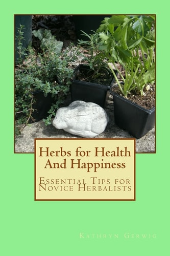Herbs for Health And Happiness Essential Tips for Novice Herbalists
