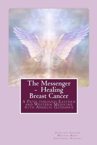 The Messenger - Healing Breast Cancer A Path Through Eastern and Western Medicine with Angelic Guidance