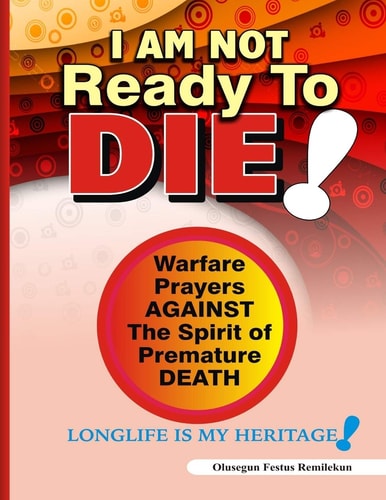 I Am Not Ready To Die! Warfare Prayers Against The Spirit of Premature Death