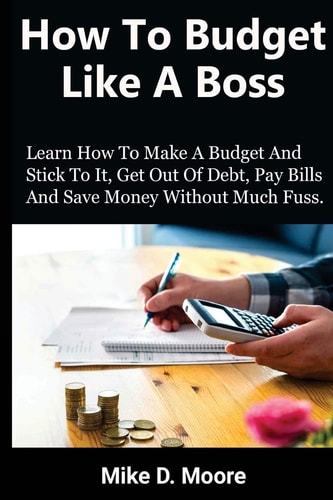 How to Budget Like a Boss How to Make a Budget and Stick to It, Get Out of Debt, Pay Bills and Save