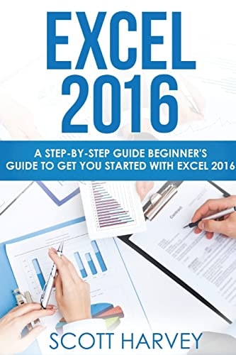 Excel 2016 A Step-By-step Guide Beginner's Guide to Get You Started with Excel 2016