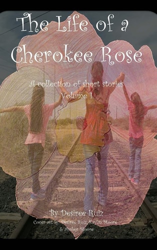 The Life of a Cherokee Rose A Collection of Short Stories; Some Happy, Some Sad, Some Dark, and Some That Are Just There