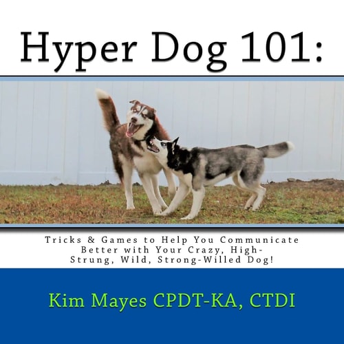 Hyper Dog 101 Tricks and Games to Help You Communicate Better with Your Crazy, High-Strung, Wild, Strong-Willed Dog