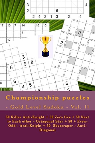 Championship Puzzles - Gold Level Sudoku - Vol. 11 50 Killer Anti-Knight + 50 Zero Five + 50 Next to Each Other - Octagonal Star + 50 + Even-Odd - Anti-Knight + 50 Skyscraper - Anti-Diagonal. This Is a Good Book for You
