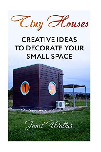 Tiny Houses Creative Ideas To Decorate Your Small Space