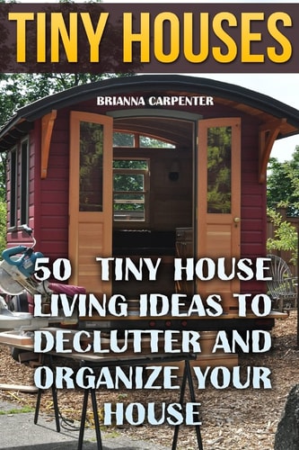 Tiny Houses 50 Tiny House Living Ideas To Declutter And Organize Your House