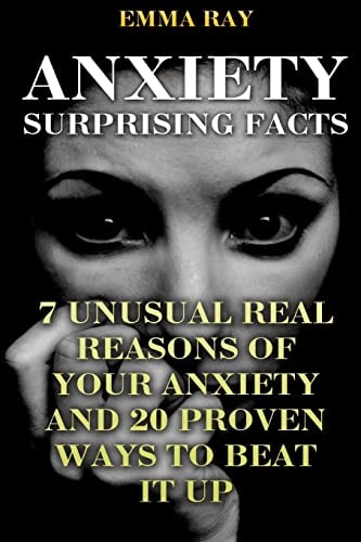 Anxiety Surprising Facts 7 Unusual Real Reasons Of Your Anxiety And 20 Proven Ways To Beat It Up
