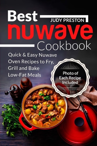 Best Nuwave Cookbook Quick & Easy Nuwave Oven Recipes to Fry, Grill and Bake Lo