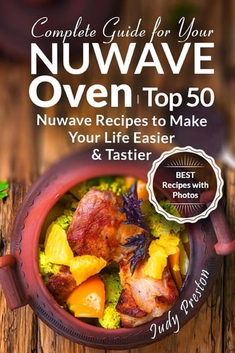 Complete Guide for Your Nuwave Oven Top 50 Nuwave Recipes to Make Your Life Eas