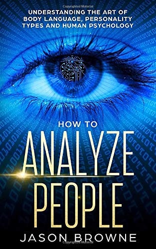 How to Analyze People Understanding the Art of Body Language, Personality Types and Human Psychology