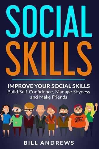 Social Skills Improve Your Social Skills- Build Self-Confidence, Manage Shyness & Make Friends