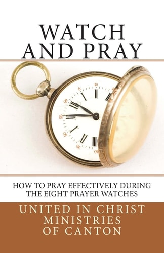 Watch and Pray How to Pray Effectively During the Eight Prayer Watches