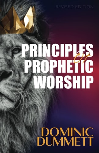Principles of Prophetic Worship Restoring a Prophetic Culture in Worship and the Arts