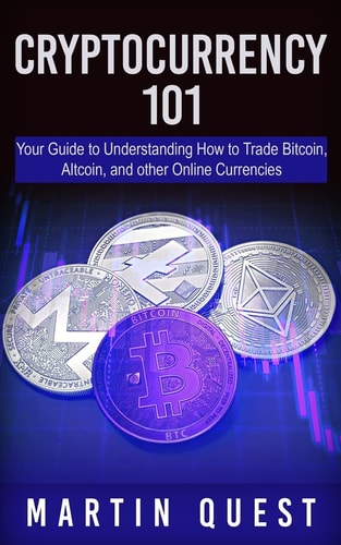 Cryptocurrency 101 Your Guide to Understanding How to Trade Bitcoin, Altcoin, and Other Online Currencies