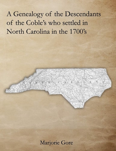 A Genealogy of the Descendants of the Coble's Who Settled in North Carolina in The 1700's A Genealogy Project Three Generations in the Making