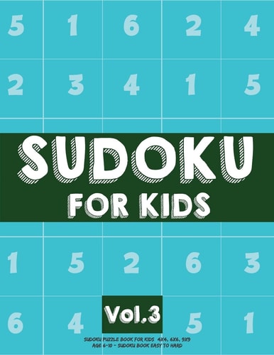 Sudoku For Kids Sudoku Puzzle Book For Kids (4x4, 6x6, 9x9) Age 6-10 - Sudoku Book Easy to Hard Volume.3: Sudoku For Kids