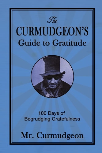 The Curmudgeon's Guide to Gratitude 100 Days of Begrudging Gratefulness