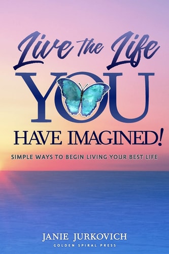 Live the Life You Have Imagined! Simple Ways to Begin Living Your Best Life