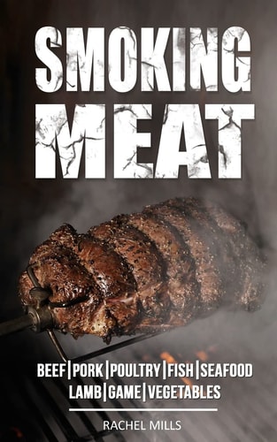 Smoking Meat Beef, Pork, Poultry, Fish, Seafood, Lamb, Game, Vegetables