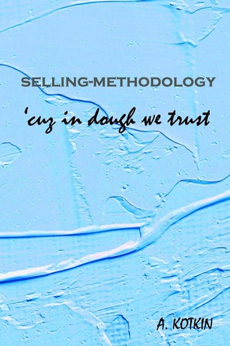 Selling-Methodology 'cuz in Dough We Trust Sense of Guilt Is the Only Thing That Hinders Seller from Selling Well, Making Big Profits. the Only Tool for Selling Is Lie and Illusions. the Ability to Earn on Every Single Sale Much Comes from Awareness of Wh