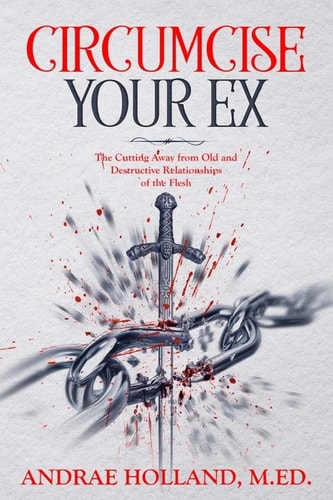 Circumcise Your Ex The Cutting Away from Old and Destructive Relationships of the Flesh