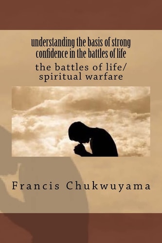 Understanding the Basis of Strong Confidence in the Battles of Life The Battles of Life/spiritual Warfare