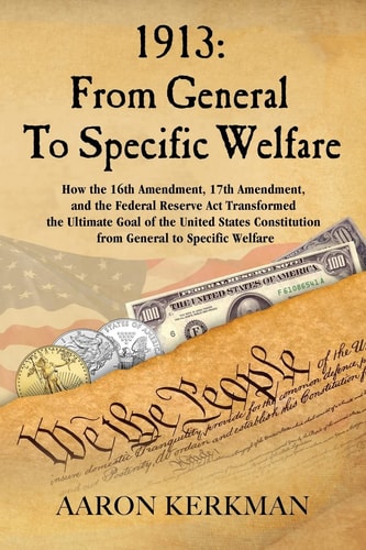1913 From General To Specific Welfare: How the 16th Amendment, 17th Amendment, and the Federal Reserve Act Transformed the Ultimate Goal of the United States Constitution from General to Specific Welfare