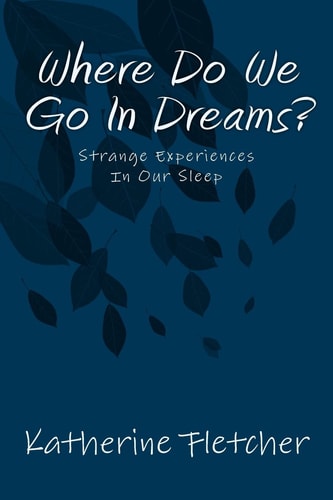 Where Do We Go In Dreams? Strange Experiences In Our Sleep