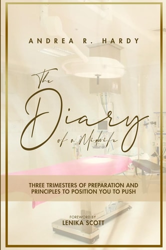 The Diary of a Midwife Three Trimesters of Preparation and Principles to Position You to Push