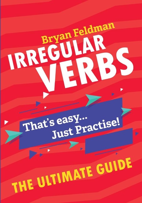 Irregular Verbs. The Ultimate Guide: Thats easy. Just Practise!